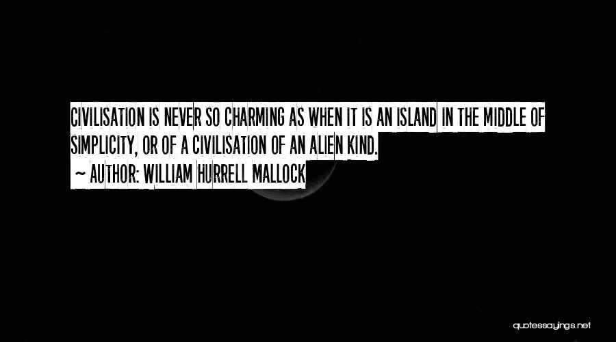 William Hurrell Mallock Quotes: Civilisation Is Never So Charming As When It Is An Island In The Middle Of Simplicity, Or Of A Civilisation