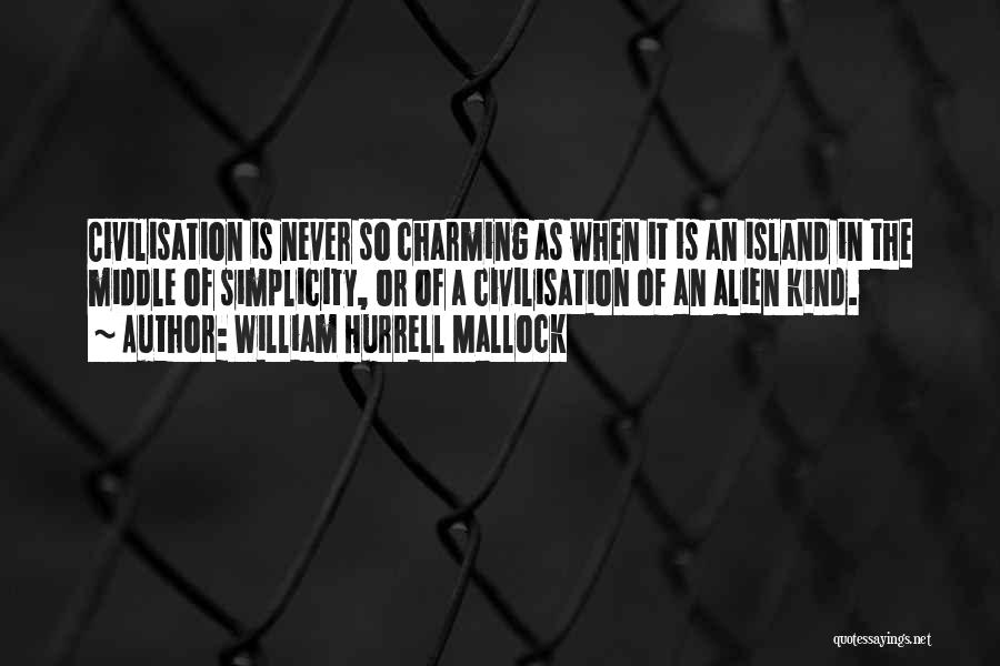 William Hurrell Mallock Quotes: Civilisation Is Never So Charming As When It Is An Island In The Middle Of Simplicity, Or Of A Civilisation