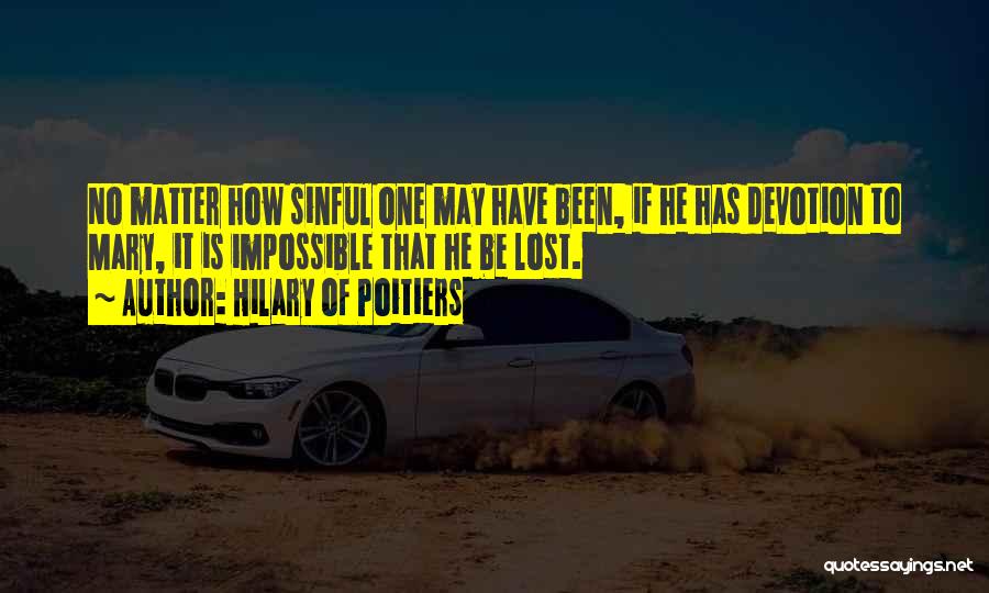 Hilary Of Poitiers Quotes: No Matter How Sinful One May Have Been, If He Has Devotion To Mary, It Is Impossible That He Be