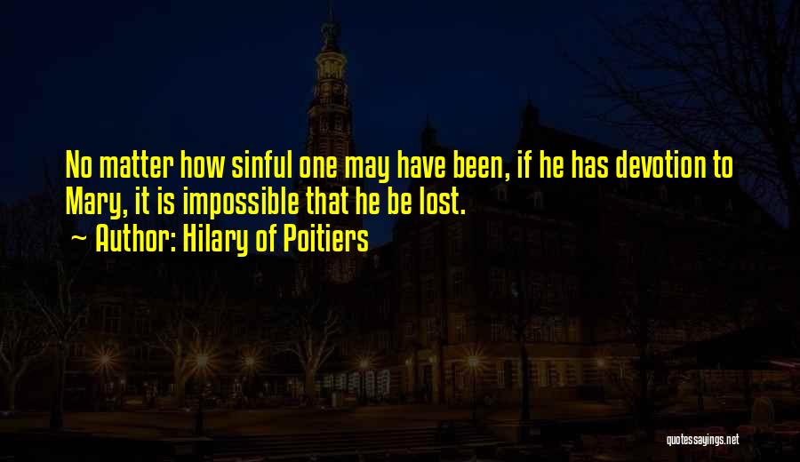 Hilary Of Poitiers Quotes: No Matter How Sinful One May Have Been, If He Has Devotion To Mary, It Is Impossible That He Be