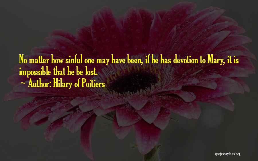 Hilary Of Poitiers Quotes: No Matter How Sinful One May Have Been, If He Has Devotion To Mary, It Is Impossible That He Be