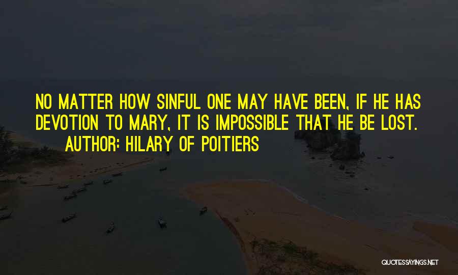 Hilary Of Poitiers Quotes: No Matter How Sinful One May Have Been, If He Has Devotion To Mary, It Is Impossible That He Be