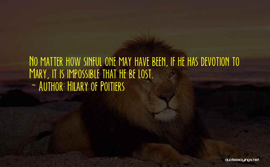 Hilary Of Poitiers Quotes: No Matter How Sinful One May Have Been, If He Has Devotion To Mary, It Is Impossible That He Be