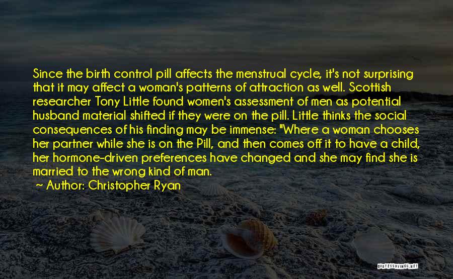 Christopher Ryan Quotes: Since The Birth Control Pill Affects The Menstrual Cycle, It's Not Surprising That It May Affect A Woman's Patterns Of