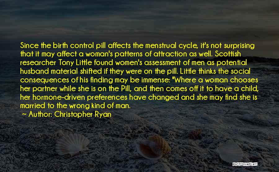 Christopher Ryan Quotes: Since The Birth Control Pill Affects The Menstrual Cycle, It's Not Surprising That It May Affect A Woman's Patterns Of