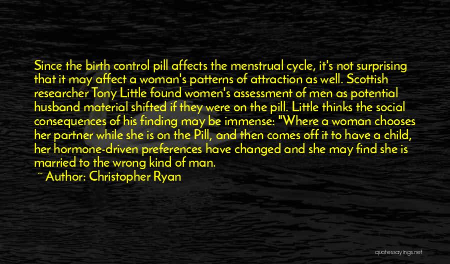 Christopher Ryan Quotes: Since The Birth Control Pill Affects The Menstrual Cycle, It's Not Surprising That It May Affect A Woman's Patterns Of