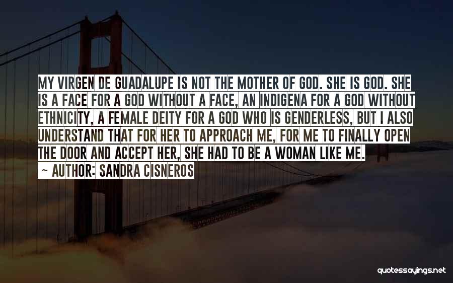 Sandra Cisneros Quotes: My Virgen De Guadalupe Is Not The Mother Of God. She Is God. She Is A Face For A God
