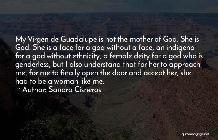 Sandra Cisneros Quotes: My Virgen De Guadalupe Is Not The Mother Of God. She Is God. She Is A Face For A God