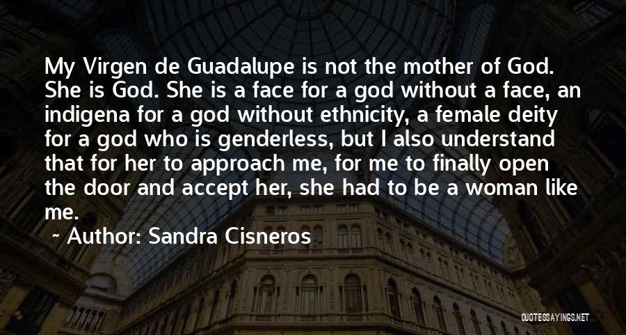 Sandra Cisneros Quotes: My Virgen De Guadalupe Is Not The Mother Of God. She Is God. She Is A Face For A God