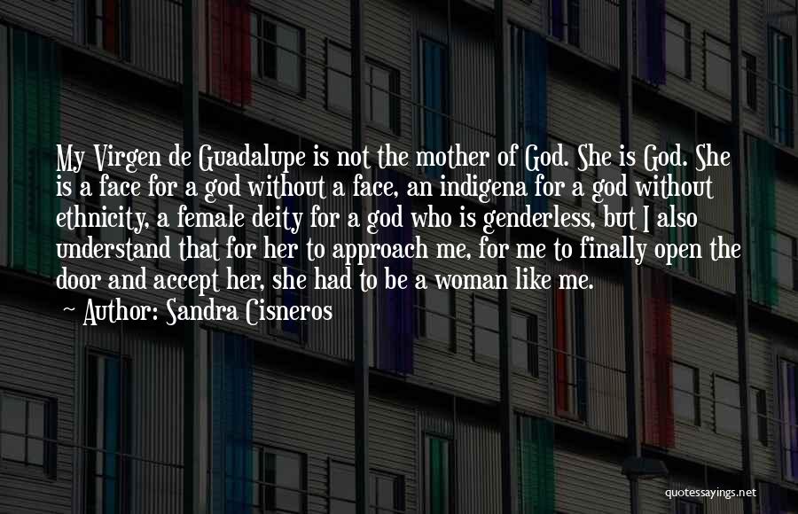 Sandra Cisneros Quotes: My Virgen De Guadalupe Is Not The Mother Of God. She Is God. She Is A Face For A God