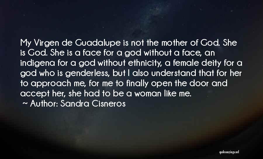 Sandra Cisneros Quotes: My Virgen De Guadalupe Is Not The Mother Of God. She Is God. She Is A Face For A God