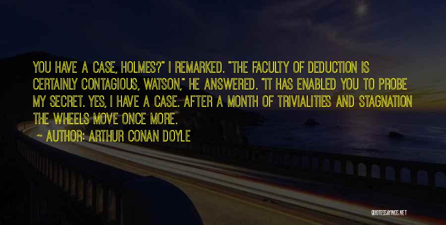Arthur Conan Doyle Quotes: You Have A Case, Holmes? I Remarked. The Faculty Of Deduction Is Certainly Contagious, Watson, He Answered. It Has Enabled