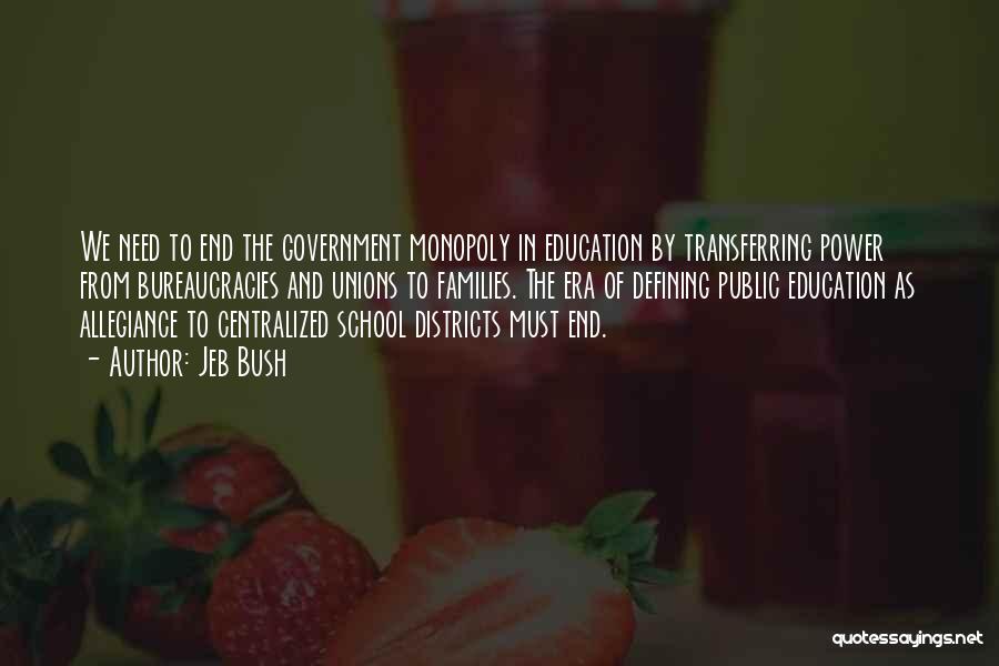 Jeb Bush Quotes: We Need To End The Government Monopoly In Education By Transferring Power From Bureaucracies And Unions To Families. The Era