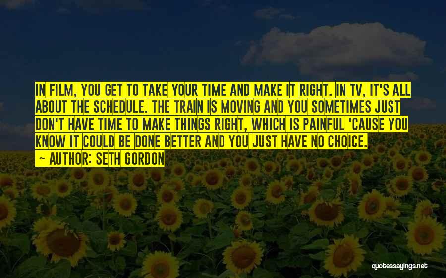 Seth Gordon Quotes: In Film, You Get To Take Your Time And Make It Right. In Tv, It's All About The Schedule. The