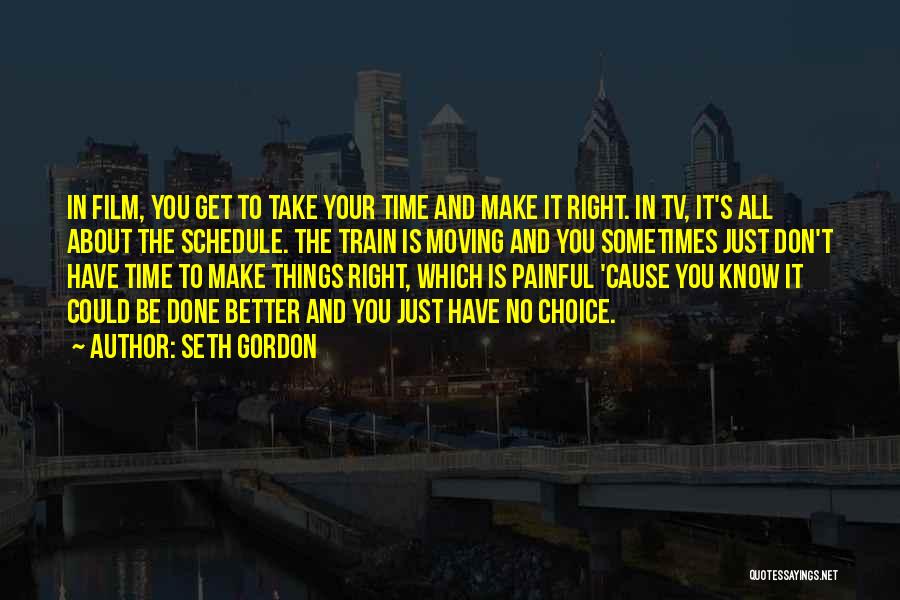 Seth Gordon Quotes: In Film, You Get To Take Your Time And Make It Right. In Tv, It's All About The Schedule. The