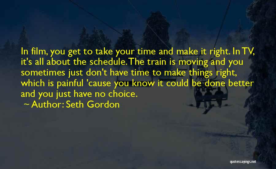 Seth Gordon Quotes: In Film, You Get To Take Your Time And Make It Right. In Tv, It's All About The Schedule. The