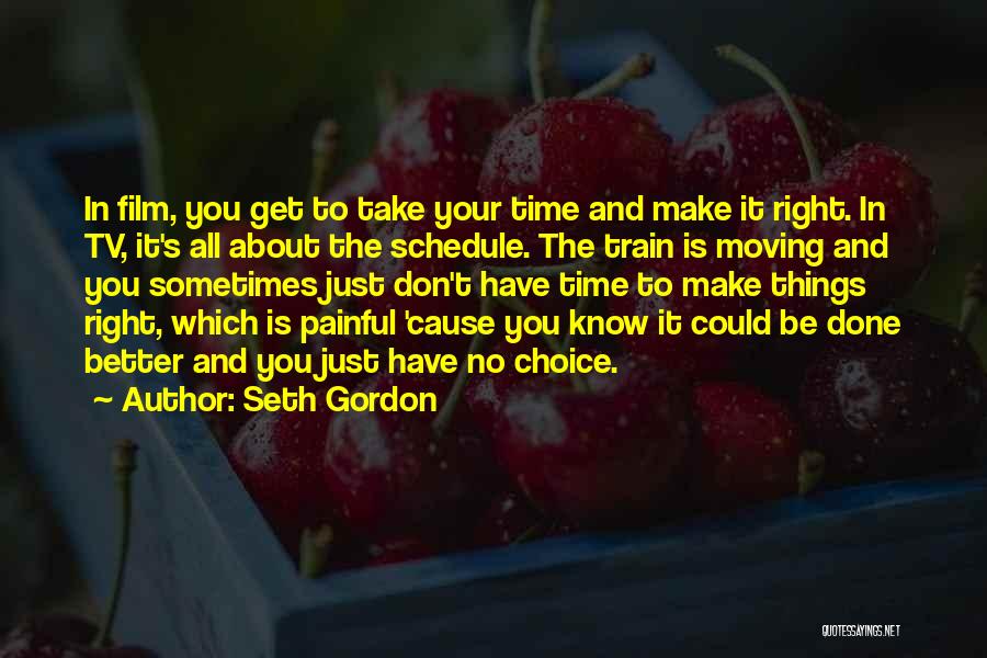 Seth Gordon Quotes: In Film, You Get To Take Your Time And Make It Right. In Tv, It's All About The Schedule. The