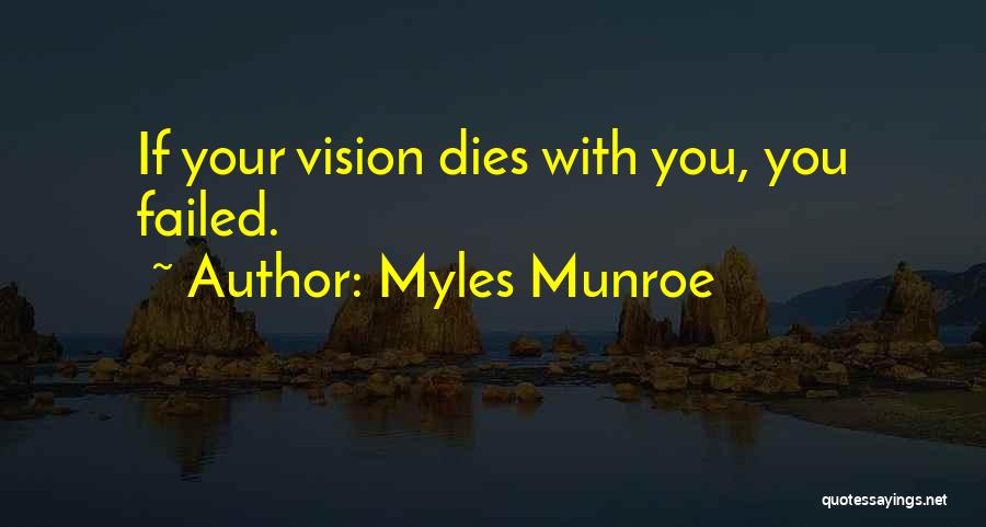 Myles Munroe Quotes: If Your Vision Dies With You, You Failed.