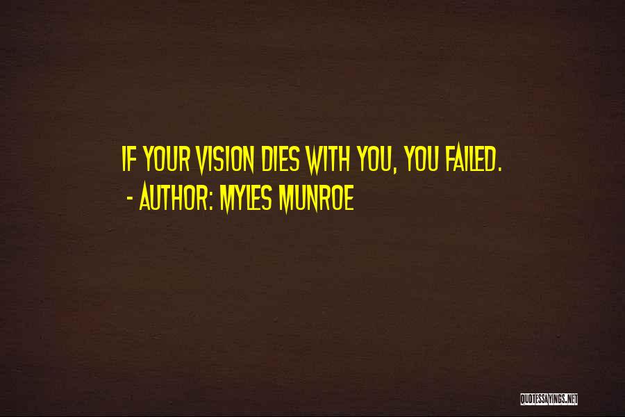 Myles Munroe Quotes: If Your Vision Dies With You, You Failed.