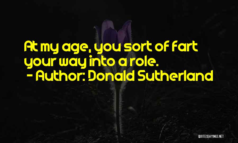 Donald Sutherland Quotes: At My Age, You Sort Of Fart Your Way Into A Role.