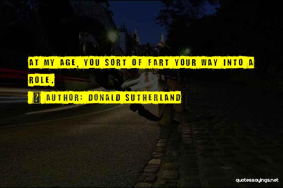 Donald Sutherland Quotes: At My Age, You Sort Of Fart Your Way Into A Role.