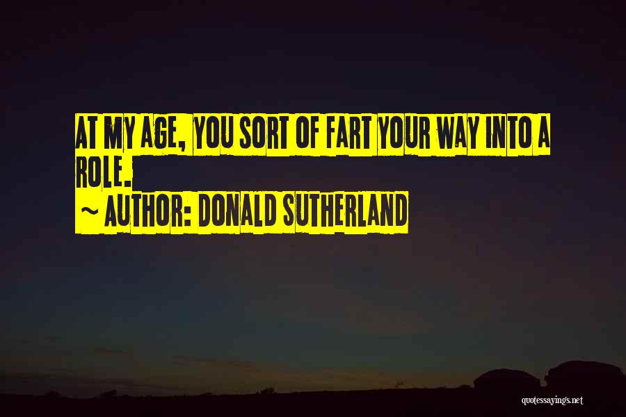 Donald Sutherland Quotes: At My Age, You Sort Of Fart Your Way Into A Role.