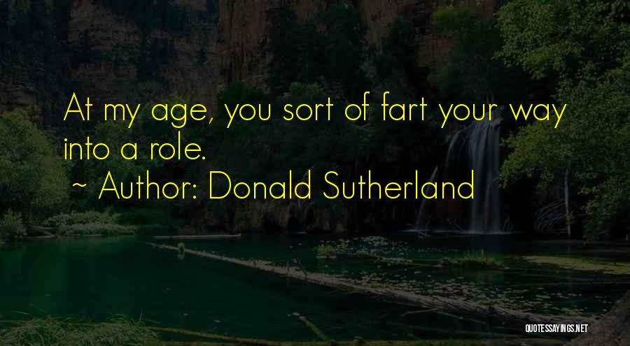Donald Sutherland Quotes: At My Age, You Sort Of Fart Your Way Into A Role.