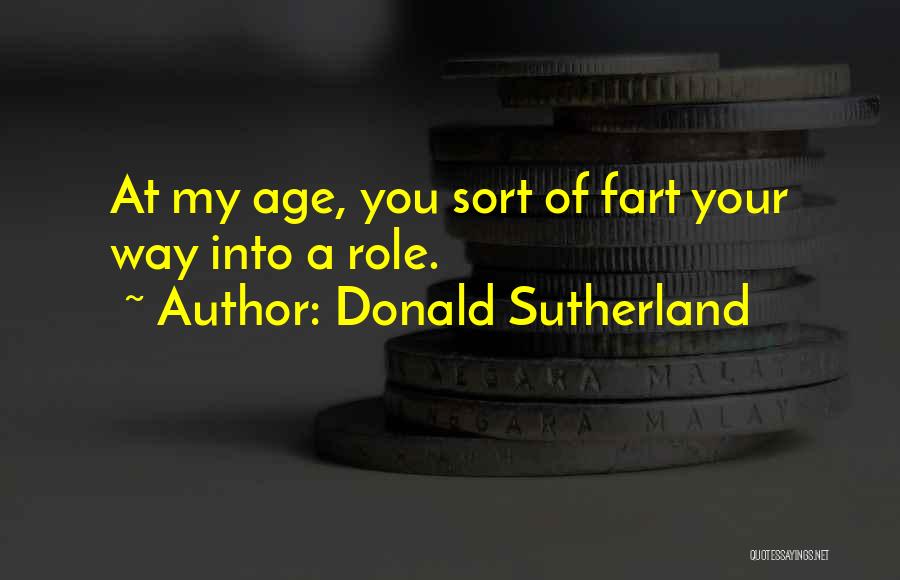 Donald Sutherland Quotes: At My Age, You Sort Of Fart Your Way Into A Role.