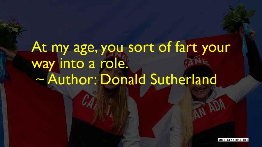 Donald Sutherland Quotes: At My Age, You Sort Of Fart Your Way Into A Role.