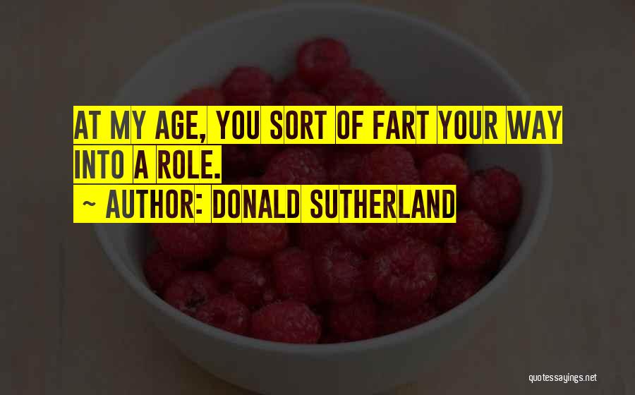 Donald Sutherland Quotes: At My Age, You Sort Of Fart Your Way Into A Role.