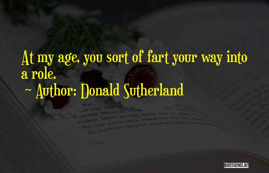 Donald Sutherland Quotes: At My Age, You Sort Of Fart Your Way Into A Role.