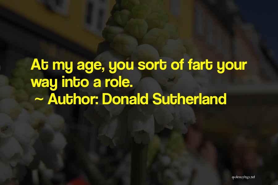 Donald Sutherland Quotes: At My Age, You Sort Of Fart Your Way Into A Role.