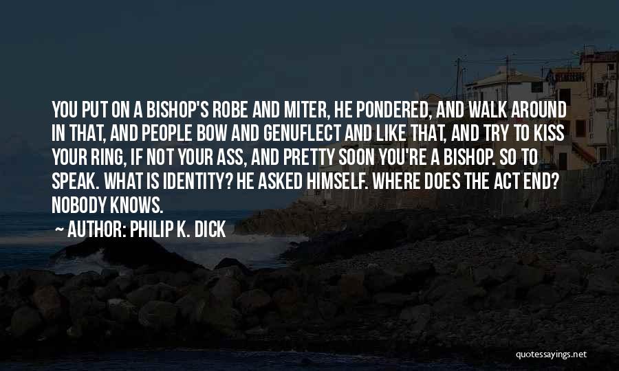 Philip K. Dick Quotes: You Put On A Bishop's Robe And Miter, He Pondered, And Walk Around In That, And People Bow And Genuflect