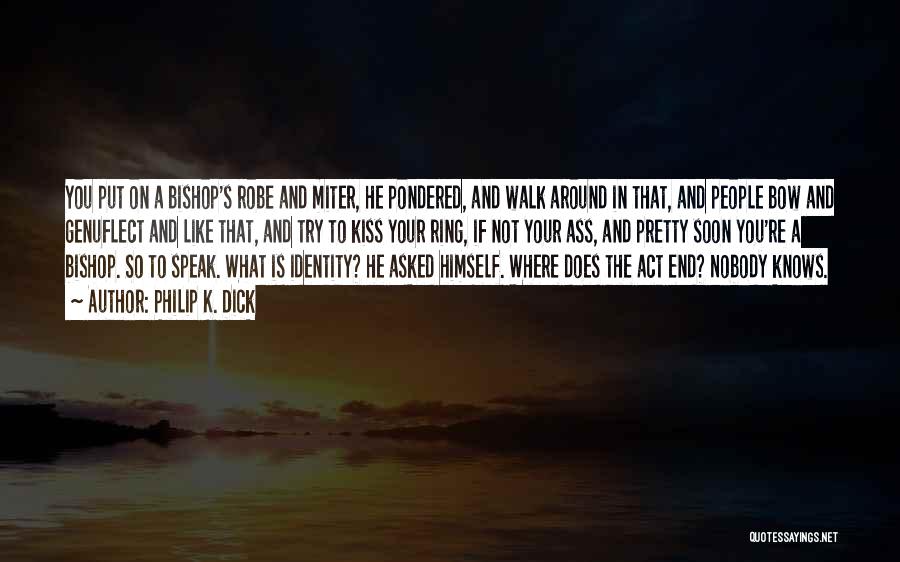 Philip K. Dick Quotes: You Put On A Bishop's Robe And Miter, He Pondered, And Walk Around In That, And People Bow And Genuflect