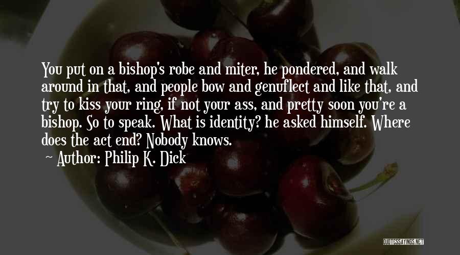 Philip K. Dick Quotes: You Put On A Bishop's Robe And Miter, He Pondered, And Walk Around In That, And People Bow And Genuflect
