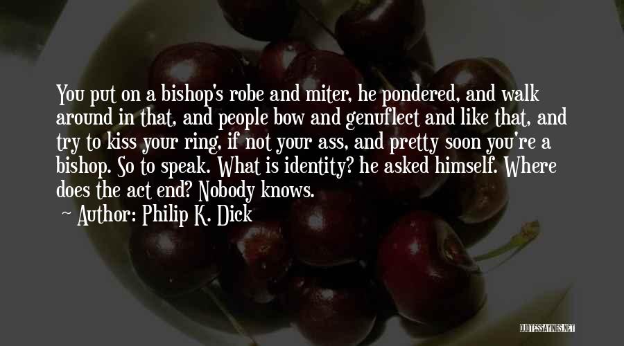Philip K. Dick Quotes: You Put On A Bishop's Robe And Miter, He Pondered, And Walk Around In That, And People Bow And Genuflect