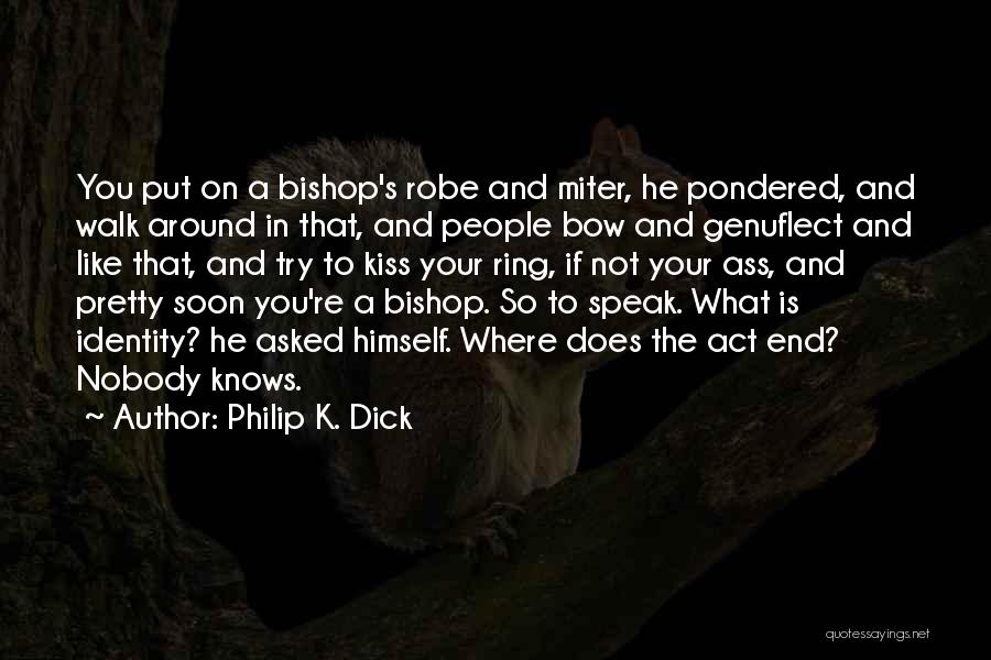 Philip K. Dick Quotes: You Put On A Bishop's Robe And Miter, He Pondered, And Walk Around In That, And People Bow And Genuflect