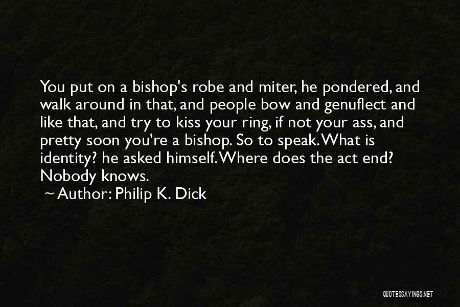 Philip K. Dick Quotes: You Put On A Bishop's Robe And Miter, He Pondered, And Walk Around In That, And People Bow And Genuflect