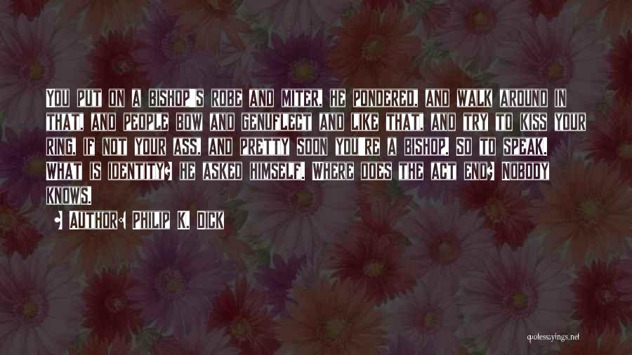 Philip K. Dick Quotes: You Put On A Bishop's Robe And Miter, He Pondered, And Walk Around In That, And People Bow And Genuflect