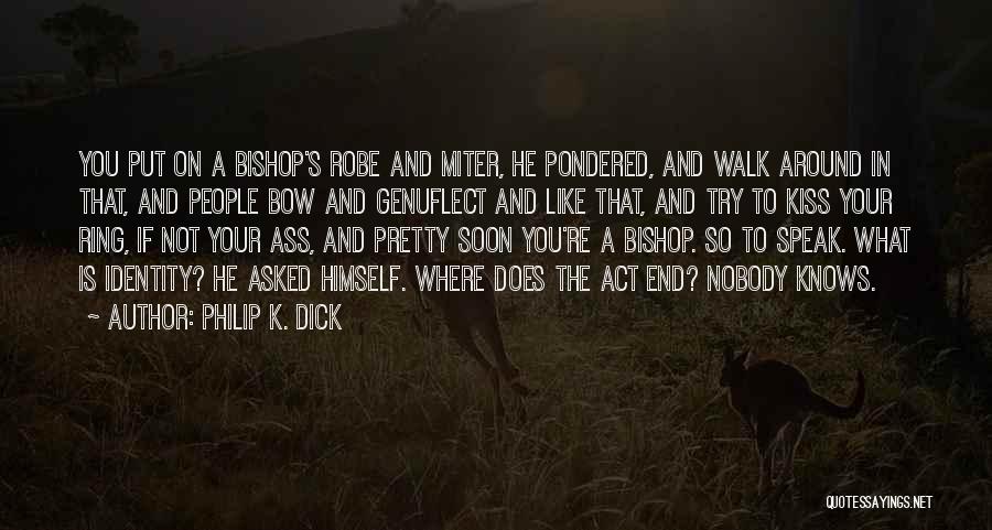 Philip K. Dick Quotes: You Put On A Bishop's Robe And Miter, He Pondered, And Walk Around In That, And People Bow And Genuflect