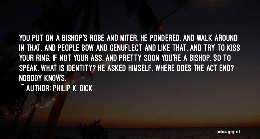 Philip K. Dick Quotes: You Put On A Bishop's Robe And Miter, He Pondered, And Walk Around In That, And People Bow And Genuflect