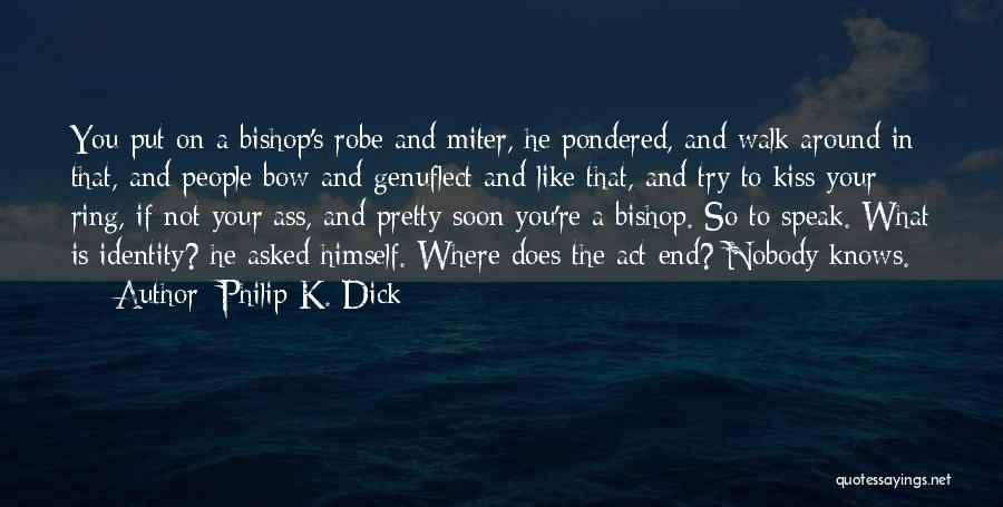 Philip K. Dick Quotes: You Put On A Bishop's Robe And Miter, He Pondered, And Walk Around In That, And People Bow And Genuflect