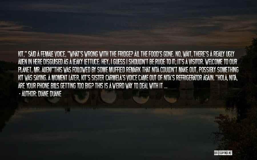 Diane Duane Quotes: Kit, Said A Female Voice, What's Wrong With The Fridge? All The Food's Gone. No, Wait, There's A Really Ugly