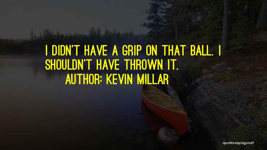 Kevin Millar Quotes: I Didn't Have A Grip On That Ball. I Shouldn't Have Thrown It.