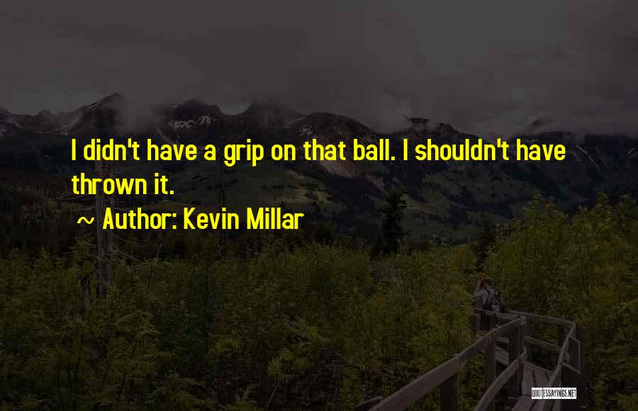 Kevin Millar Quotes: I Didn't Have A Grip On That Ball. I Shouldn't Have Thrown It.