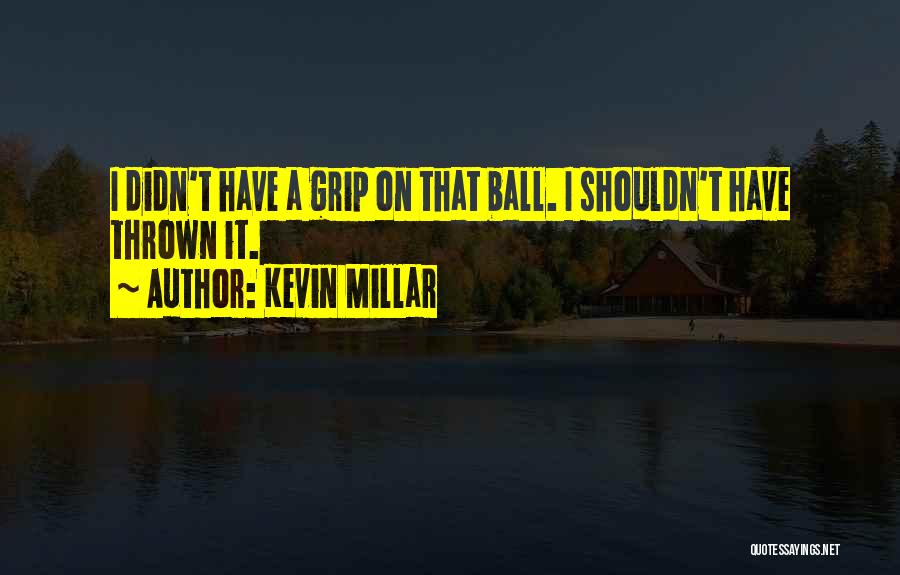 Kevin Millar Quotes: I Didn't Have A Grip On That Ball. I Shouldn't Have Thrown It.