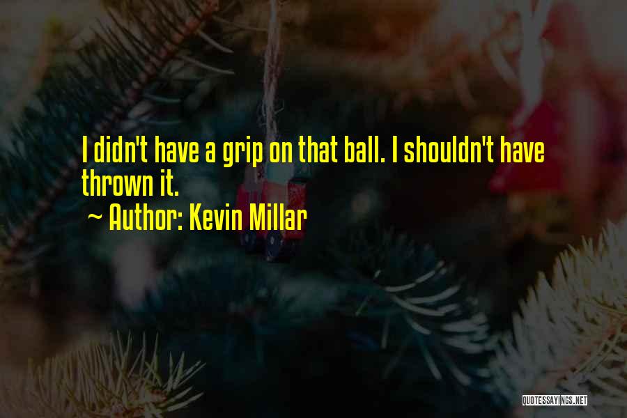 Kevin Millar Quotes: I Didn't Have A Grip On That Ball. I Shouldn't Have Thrown It.