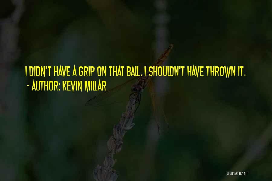 Kevin Millar Quotes: I Didn't Have A Grip On That Ball. I Shouldn't Have Thrown It.