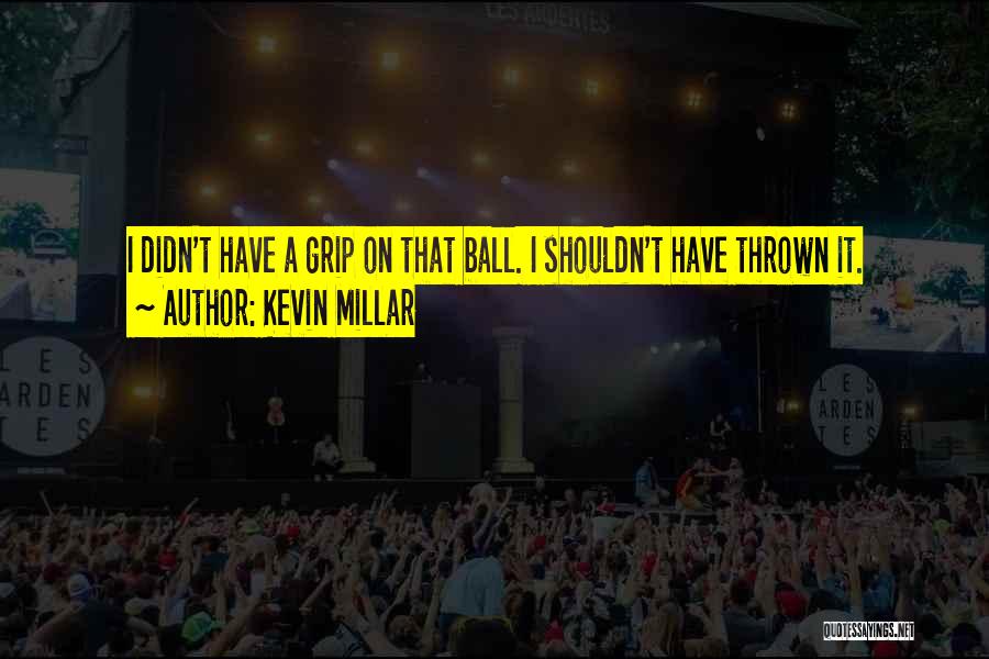 Kevin Millar Quotes: I Didn't Have A Grip On That Ball. I Shouldn't Have Thrown It.