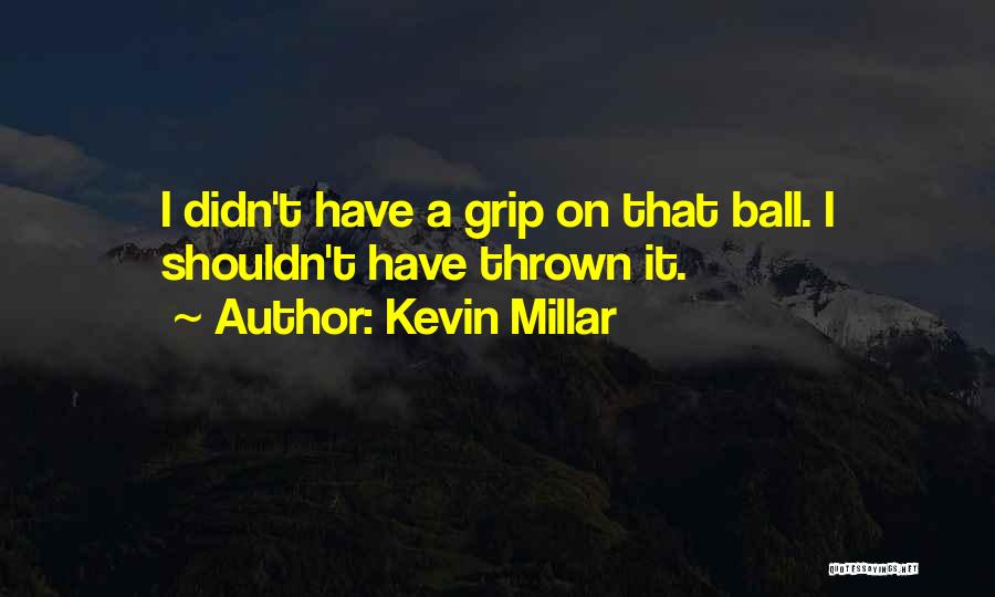 Kevin Millar Quotes: I Didn't Have A Grip On That Ball. I Shouldn't Have Thrown It.